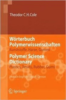 Wörterbuch Polymerwissenschaften/Polymer Science Dictionary: Kunststoffe, Harze, Gummi/Plastics, Resins, Rubber, Gums, Deutsch Englisch/English German (German Edition) - Theodor C.H. Cole