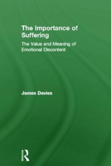 The Importance of Suffering: The Value and Meaning of Emotional Discontent - James Davies