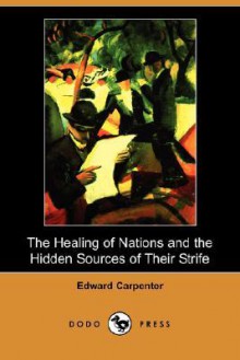 The Healing of Nations and the Hidden Sources of Their Strife (Dodo Press) - Edward Carpenter