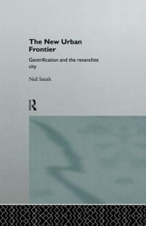 The New Urban Frontier: Gentrification and the Revanchist City - Neil Smith