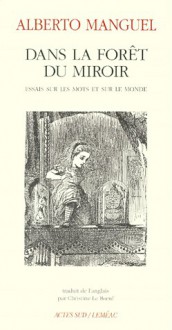 Dans la forêt du miroir : essais sur les mots et sur le monde - Alberto Manguel, Christine Le Bœuf