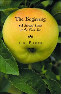 The Beginning: A Second Look at the First Sin - A.D. Bauer, Ned Bustard