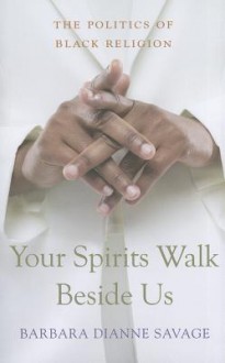 Your Spirits Walk Beside Us: The Politics of Black Religion - Barbara Dianne Savage