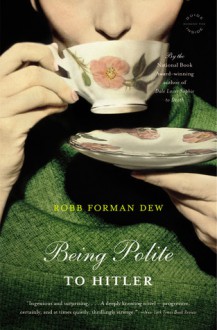 Being Polite to Hitler: A Novel - Robb Forman Dew