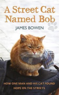 A Street Cat Named Bob: How One Man and His Cat Found Hope on the Streets - James Bowen