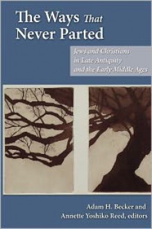 The Ways That Never Parted: Jews and Christians in Late Antiquity and the Early Middle Ages - Adam H. Becker