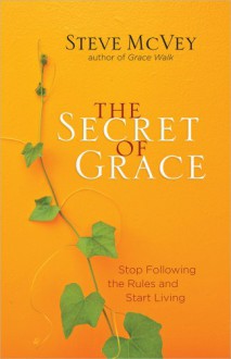 The Secret of Grace: Stop Following the Rules and Start Living - Steve McVey