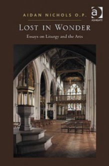 Lost in Wonder: Essays on Liturgy and the Arts - Aidan Nichols