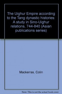 The Uighur Empire According To The T'ang Dynastic Histories: A Study In Sino Uighur Relations, 744 840 - Colin MacKerras