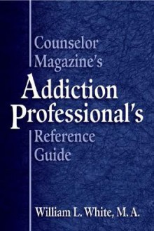 Counselor Magazine's Addiction Professional's Reference Guide - William L. White