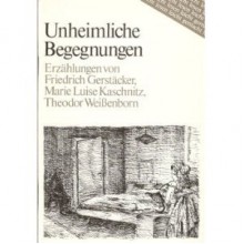 Unheimliche Begegnungen - Friedrich Gerstäcker, Marie Luise Kaschnitz, Theodor Weissenborn