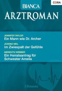 Bianca Arztroman Band 61: Ein Mann wie Dr. Archer / Im Zwiespalt der Gefühle / Ein Heiratsantrag für Schwester Amelia / (German Edition) - Meredith Webber, Jennifer Taylor, Joanna Neil