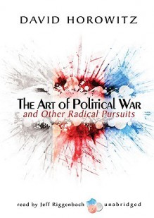 The Art of Political War and Other Radical Pursuits - David Horowitz, Jeff Riggenbach