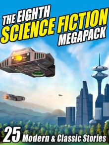 The Eighth Science Fiction Megapack: 25 Modern and Classic Stories - Mike Resnick, George R.R. Martin, Fritz Leiber, Pamela Sargent, Jay Lake