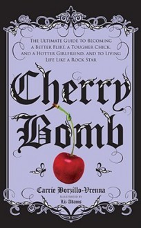 Cherry Bomb: The Ultimate Guide to Becoming a Better Flirt, a Tougher Chick, and a Hotter Girlfriend--and to Living Life Like a Rock Star - Carrie Borzillo-Vrenna