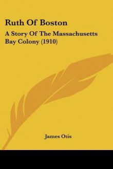 Ruth of Boston: A Story of the Massachusetts Bay Colony (1910) - James Otis