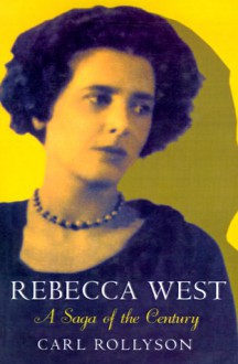 Rebecca West: A Saga of the Century - Carl Rollyson