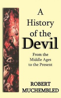 A History of the Devil: From the Middle Ages to the Present - Robert Muchembled, Jean Birrell