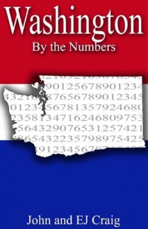 Washington by the Numbers - Important and Curious numbers about Washington and her cities (States by the Numbers) - EJ Craig, John Craig