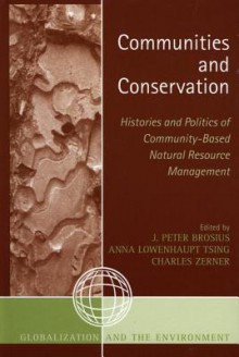 Communities and Conservation: Histories and Politics of Community-Based Natural Resource Management - Peter J Brosius, Anna Lowenhaupt Tsing, Charles Zerner