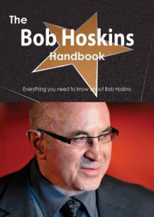 The Bob Hoskins Handbook - Everything You Need to Know about Bob Hoskins - Emily Smith