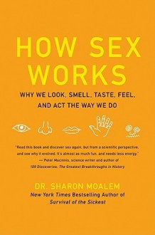 How Sex Works: Why We Look, Smell, Taste, Feel, and Act the Way We Do - Sharon Moalem