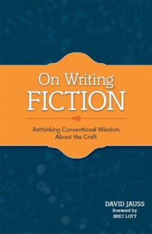 On Writing Fiction: Rethinking conventional wisdom about the craft - David Jauss