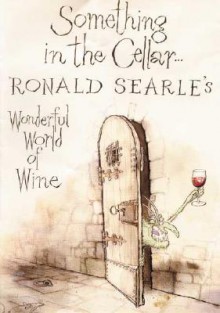 Something in the Cellar . . .: Ronald Searle's Wonderful World of Wine - Ronald Searle