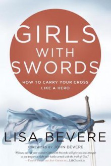 Girls with Swords: How to Carry Your Cross Like a Hero - Lisa Bevere, John Bevere