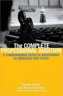 The Complete Professional Audition: A Commonsense Guide to Auditioning for Plays and Musicals - Daren Cohen, Michael Perilstein, Jason Robert Brown