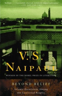 Beyond Belief: Islamic Excursions Among the Converted Peoples - V.S. Naipaul