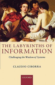 The Labyrinths of Information: Challenging the Wisdom of Systems - Claudio Ciborra