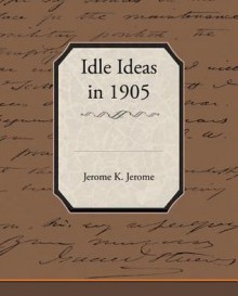 Idle Ideas in 1905 - Jerome K. Jerome