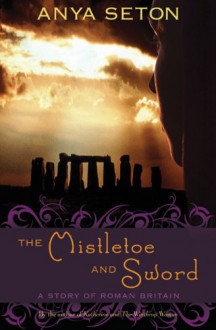 The Mistletoe and Sword: A Story of Roman Britain - Anya Seton