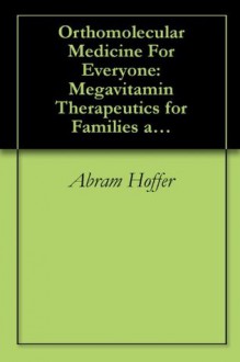 Orthomolecular Medicine For Everyone: Megavitamin Therapeutics for Families and Physicians - Abram Hoffer