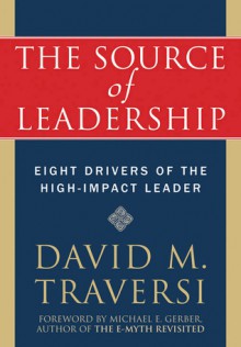 The Source of Leadership: Eight Drivers of the High-Impact Leader - David Traversi, Michael Gerber