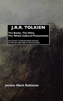 J.R.R. Tolkien: The Books, the Films, the Whole Cultural Phenomenon: Including a Scene-By-Scene Analysis of the 2001-2003 Lord of the - Jeremy Mark Robinson