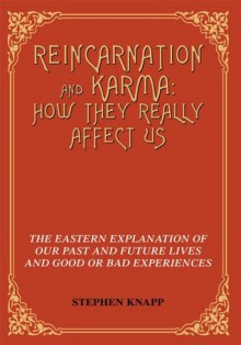 Reincarnation and Karma: How They Really Affect Us: The Eastern Explanation of Our Past and Future Lives and Good or Bad Experiences - Stephen Knapp