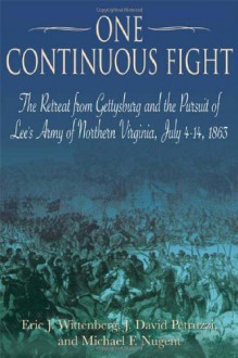 ONE CONTINUOUS FIGHT: The Retreat from Gettysburg and the Pursuit of Lee's Army of Northern Virginia, July 4-14, 1863 - Eric J. Wittenberg, J. David Petruzzi