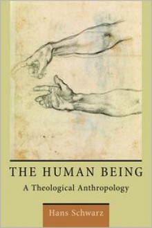 The Human Being: A Theological Anthropology - Hans Schwarz