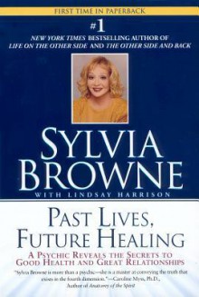 Past Lives, Future Healing: A Psychic Reveals the Secrets to Good Health and Great Relationships - Sylvia Browne, Lindsay Harrison