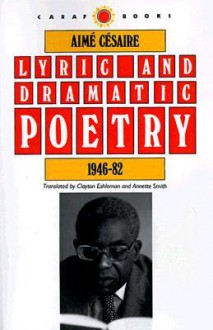 Lyric and Dramatic Poetry, 1946-82 - Aimé Césaire, Clayton Eshleman, Annette Gail Smith, A. James Arnold