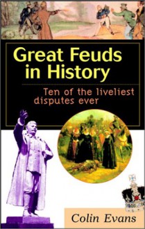 Great Feuds in History: Ten of the Liveliest Disputes Ever - Colin Evans