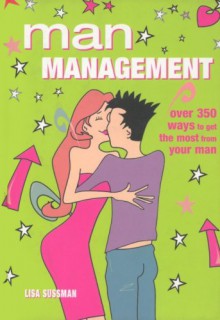 Man Management: Over 350 Ways to Get the Most from Your Man - Lisa Sussman