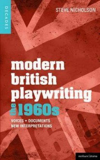 Modern British Playwriting: The 1960s: Voices, Documents, New Interpretations - Steve Nicholson