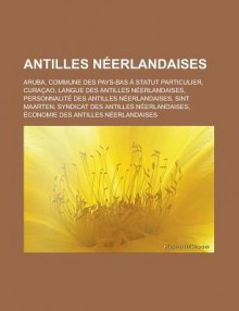 Antilles Neerlandaises: Aruba, Commune Des Pays-Bas a Statut Particulier, Curacao, Langue Des Antilles Neerlandaises, Personnalite Des Antilles Neerlandaises, Sint Maarten, Syndicat Des Antilles Neerlandaises - Source Wikipedia, Livres Groupe