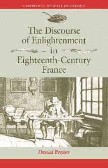 The Discourse of Enlightenment in Eighteenth-Century France: Diderot and the Art of Philosophizing - Daniel Brewer