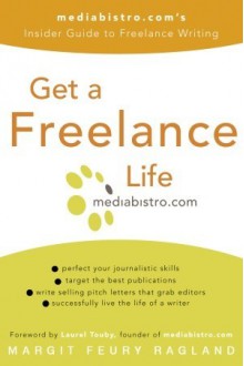 Get a Freelance Life: mediabistro.com's Insider Guide to Freelance Writing - Margit Feury Ragland