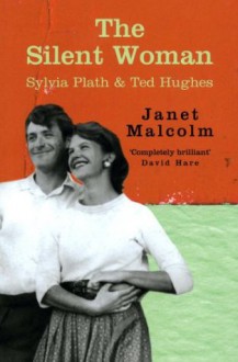 The Silent Woman: Sylvia Plath And Ted Hughes - Janet Malcolm