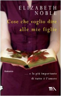 Cose che voglio dire alle mie figlie - Elizabeth Noble